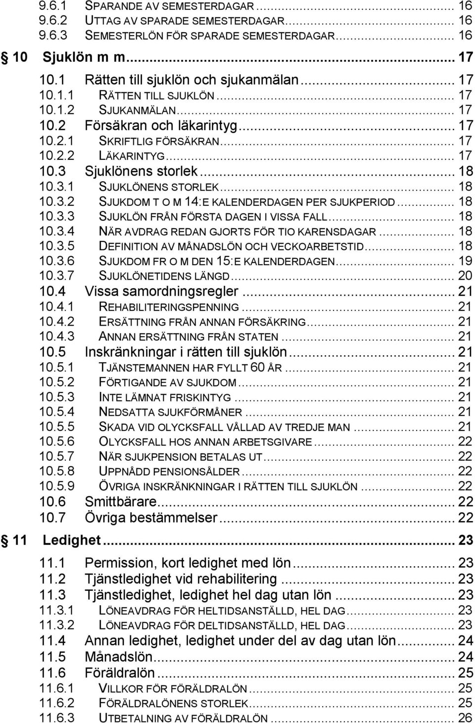 .. 18 10.3.3 SJUKLÖN FRÅN FÖRSTA DAGEN I VISSA FALL... 18 10.3.4 NÄR AVDRAG REDAN GJORTS FÖR TIO KARENSDAGAR... 18 10.3.5 DEFINITION AV MÅNADSLÖN OCH VECKOARBETSTID... 18 10.3.6 SJUKDOM FR O M DEN 15:E KALENDERDAGEN.