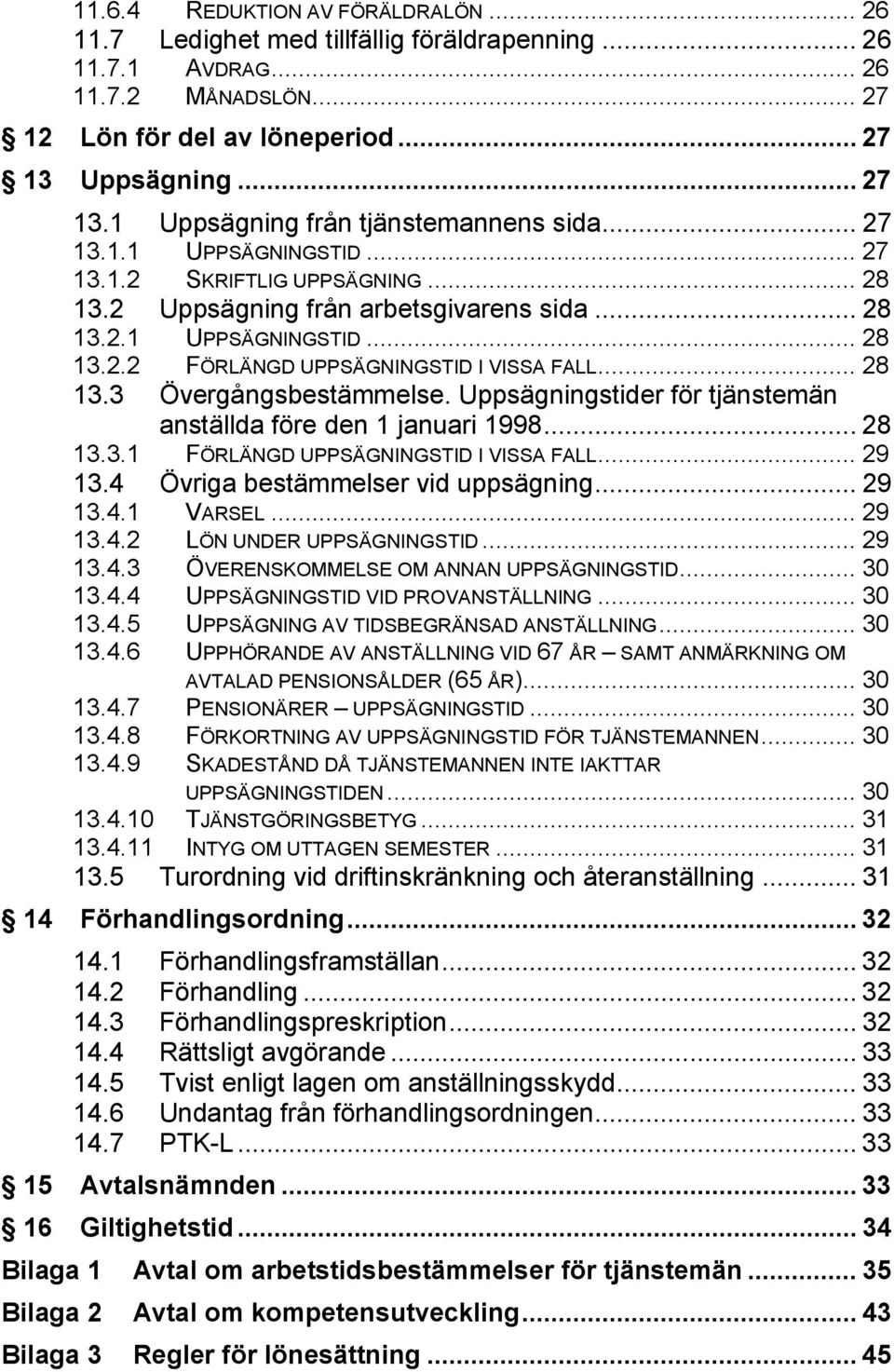 .. 28 13.3 Övergångsbestämmelse. Uppsägningstider för tjänstemän anställda före den 1 januari 1998... 28 13.3.1 FÖRLÄNGD UPPSÄGNINGSTID I VISSA FALL... 29 13.4 Övriga bestämmelser vid uppsägning.