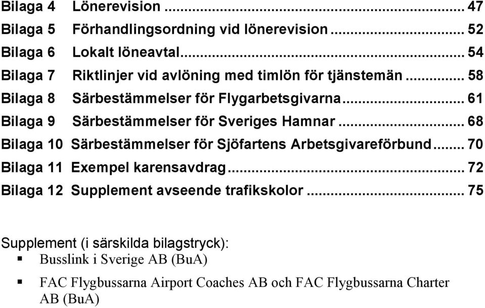 .. 61 Bilaga 9 Särbestämmelser för Sveriges Hamnar... 68 Bilaga 10 Särbestämmelser för Sjöfartens Arbetsgivareförbund.