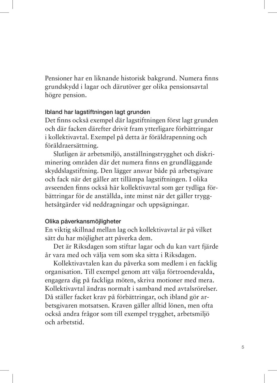 Exempel på detta är föräldrapenning och föräldraersättning. Slutligen är arbetsmiljö, anställningstrygghet och diskriminering områden där det numera finns en grundläggande skyddslagstiftning.