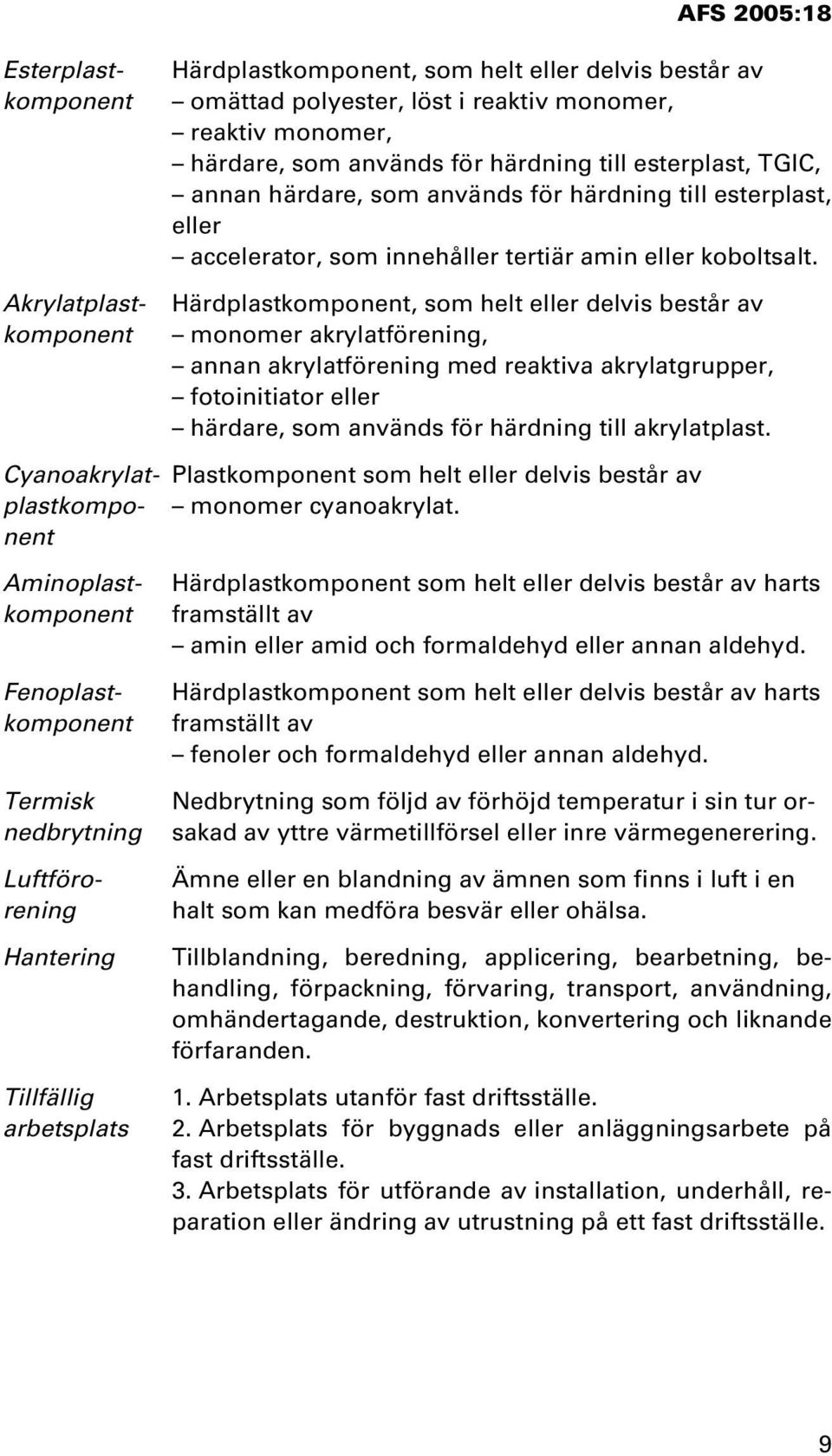 Härdplastkomponent, som helt eller delvis består av monomer akrylatförening, annan akrylatförening med reaktiva akrylatgrupper, fotoinitiator eller härdare, som används för härdning till akrylatplast.