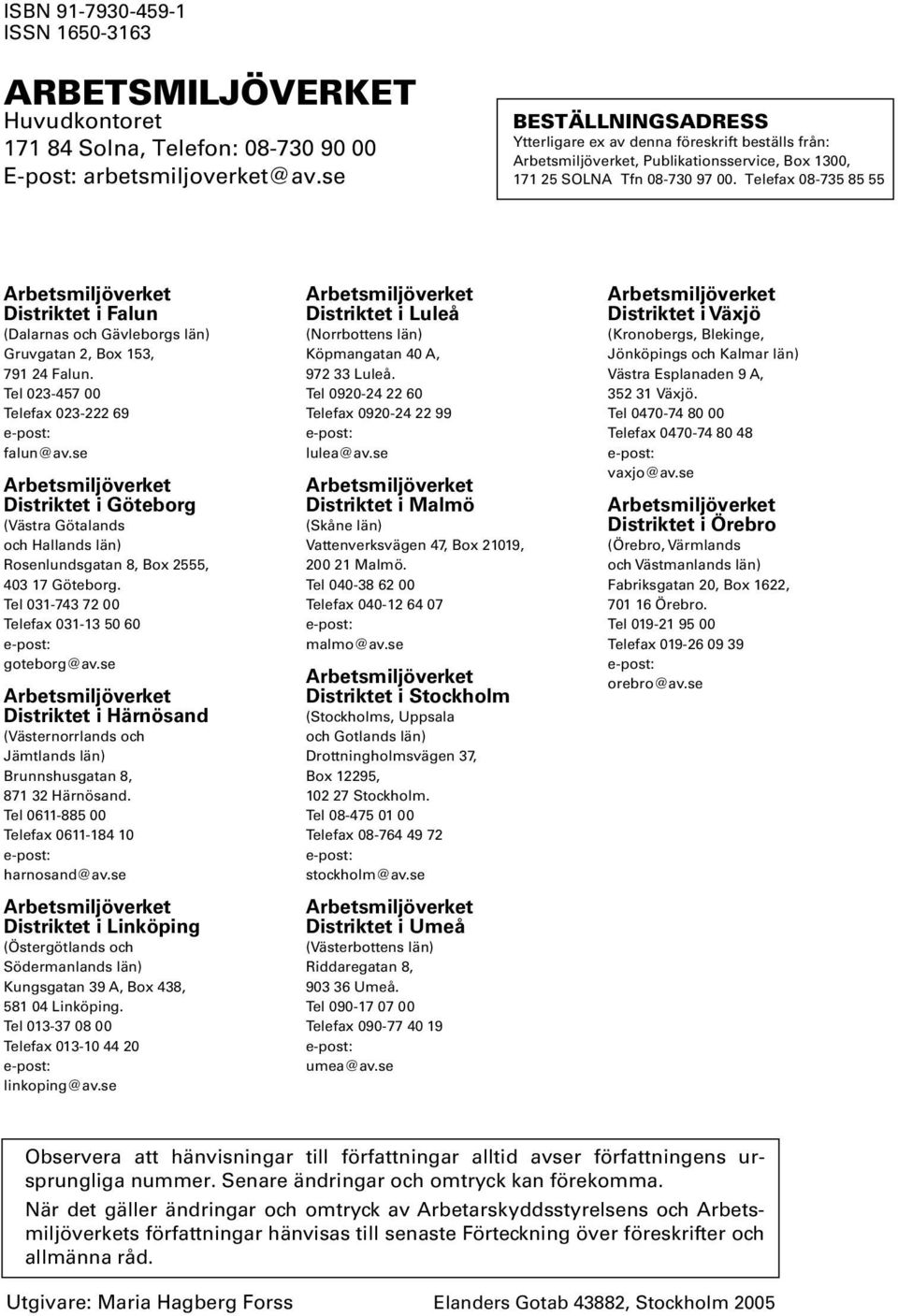 Telefax 08-735 85 55 Arbetsmiljöverket Distriktet i Falun (Dalarnas och Gävleborgs län) Gruvgatan 2, Box 153, 791 24 Falun. Tel 023-457 00 Telefax 023-222 69 e-post: falun@av.