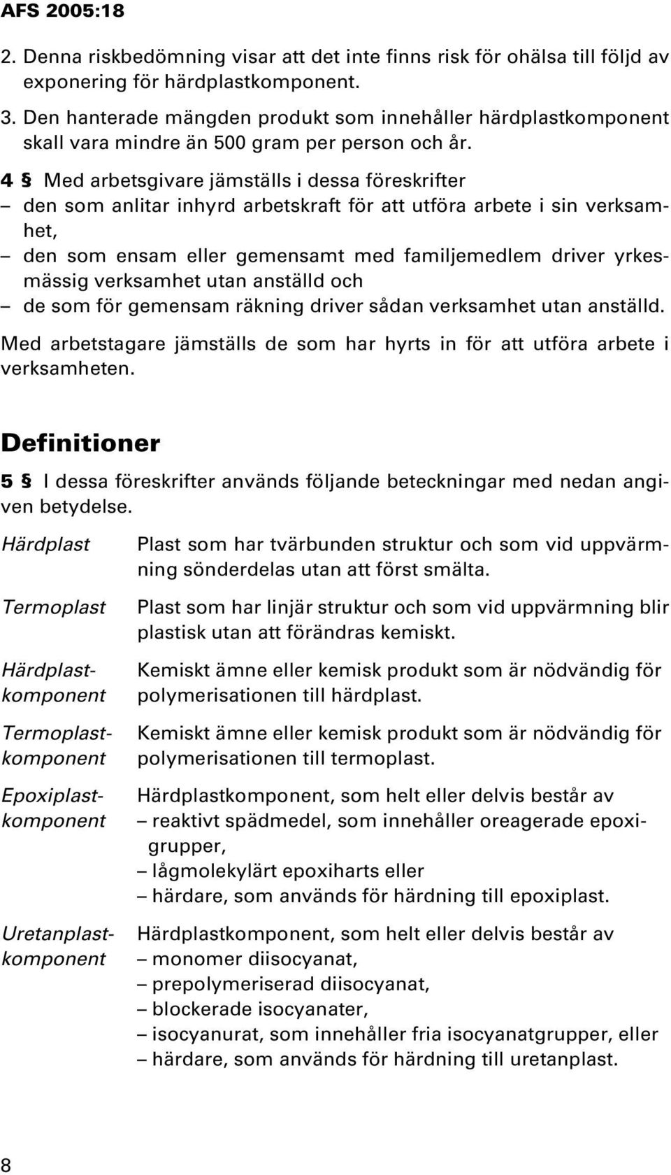 4 Med arbetsgivare jämställs i dessa föreskrifter den som anlitar inhyrd arbetskraft för att utföra arbete i sin verksamhet, den som ensam eller gemensamt med familjemedlem driver yrkesmässig