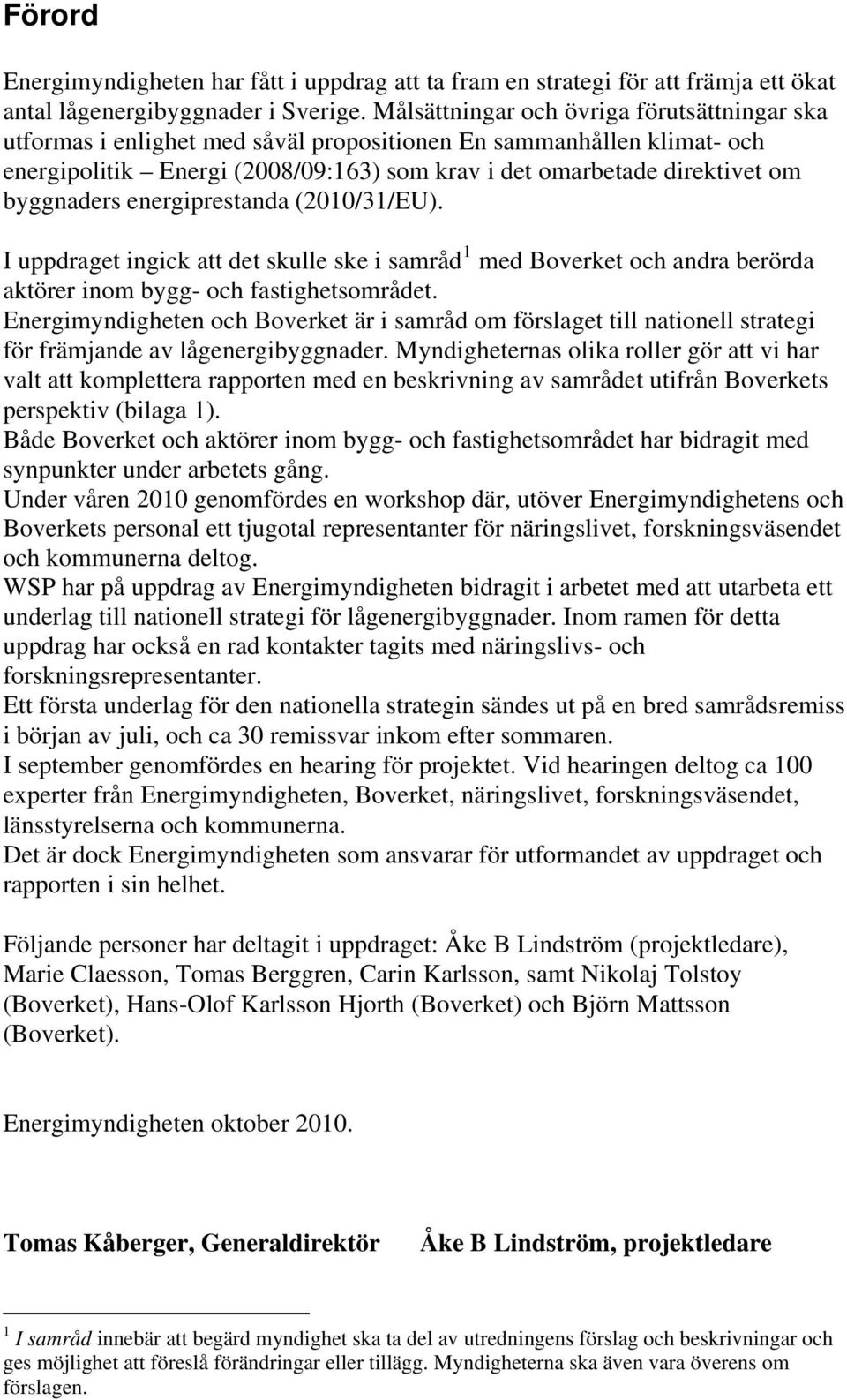 byggnaders energiprestanda (2010/31/EU). I uppdraget ingick att det skulle ske i samråd 1 med Boverket och andra berörda aktörer inom bygg- och fastighetsområdet.