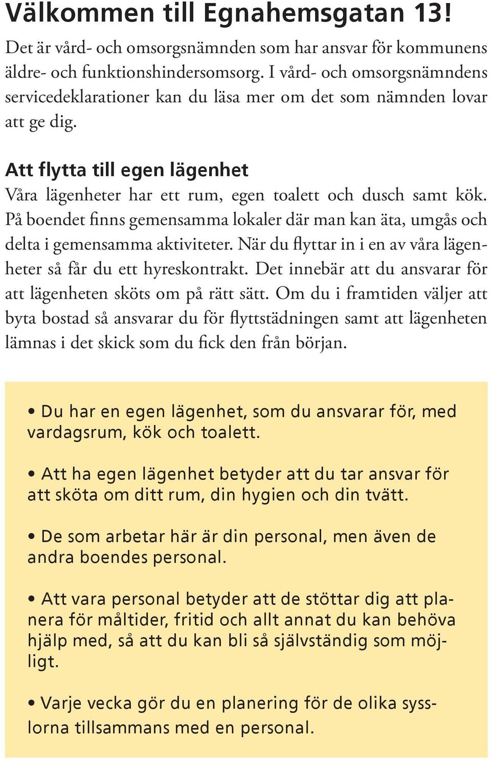 På boendet finns gemensamma lokaler där man kan äta, umgås och delta i gemensamma aktiviteter. När du flyttar in i en av våra lägenheter så får du ett hyreskontrakt.