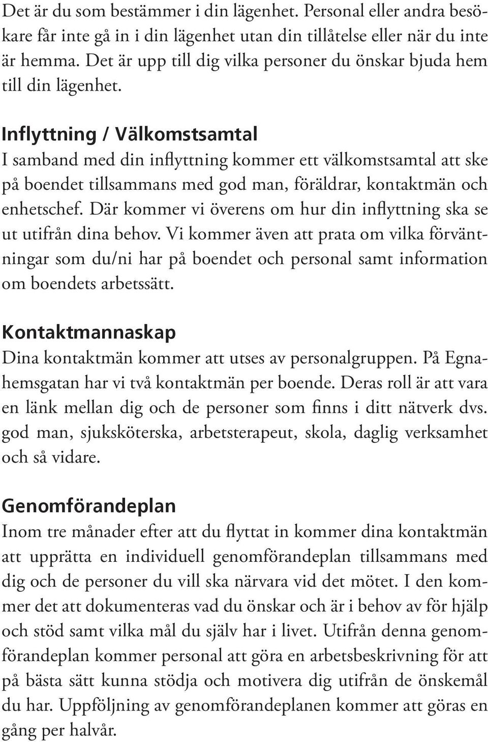 Inflyttning / Välkomstsamtal I samband med din inflyttning kommer ett välkomstsamtal att ske på boendet tillsammans med god man, föräldrar, kontaktmän och enhetschef.