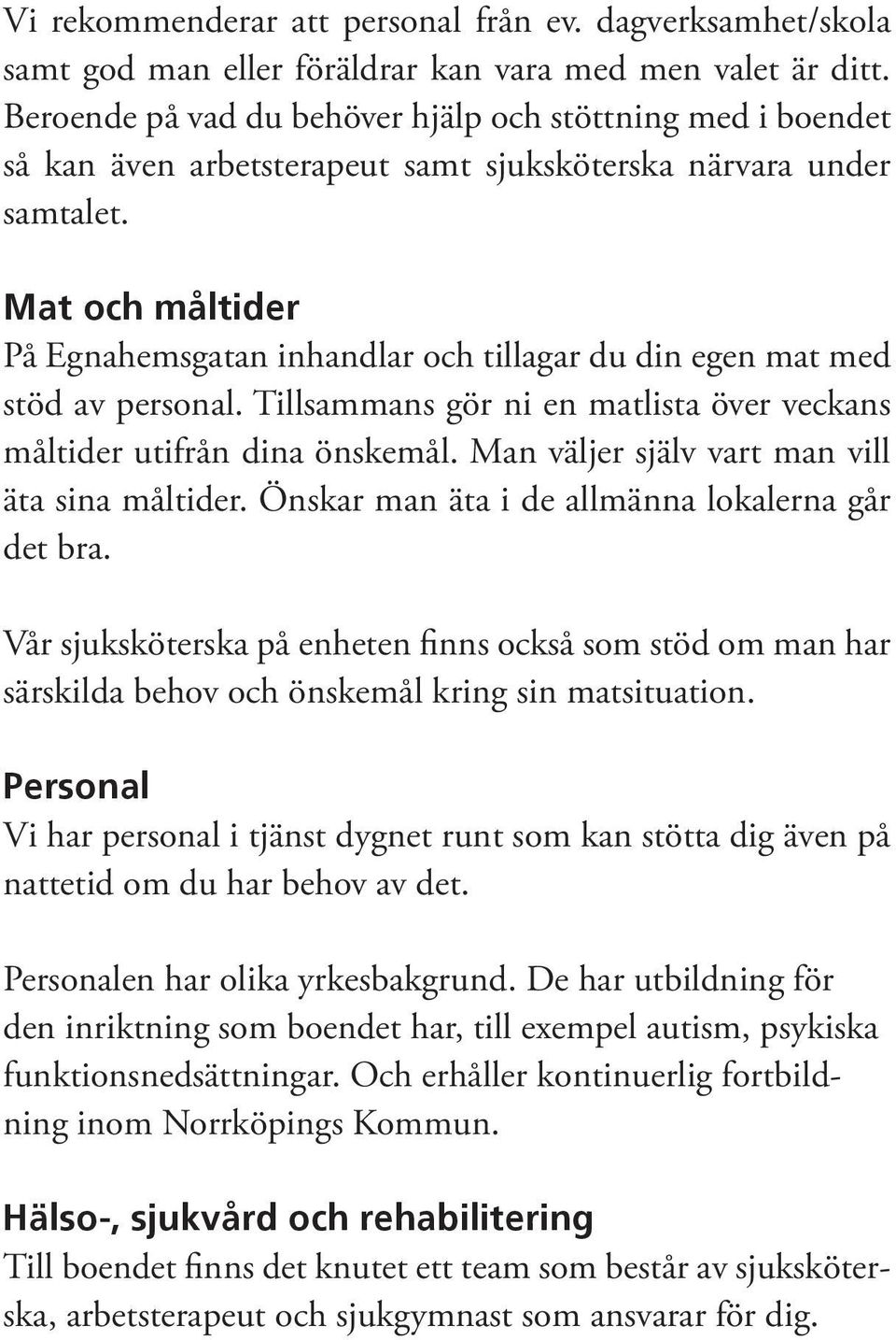 Mat och måltider På Egnahemsgatan inhandlar och tillagar du din egen mat med stöd av personal. Tillsammans gör ni en matlista över veckans måltider utifrån dina önskemål.