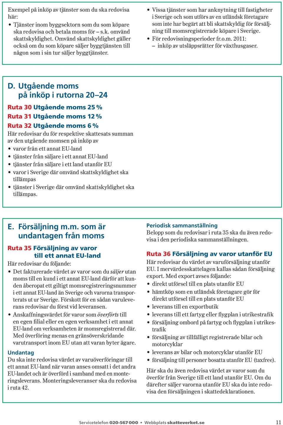 Vissa tjänster som har anknytning till fastigheter i Sverige och som utförs av en utländsk företagare som inte har begärt att bli skattskyldig för försäljning till momsregistrerade köpare i Sverige.