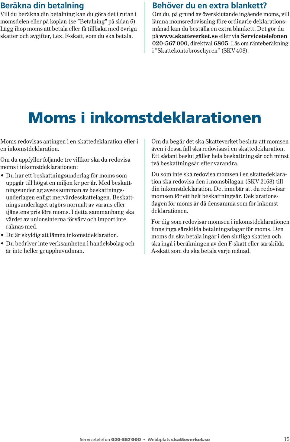 Om du, på grund av överskjutande ingående moms, vill lämna momsredovisning före ordinarie deklara tionsmånad kan du beställa en extra blankett. Det gör du på www.skatte verket.