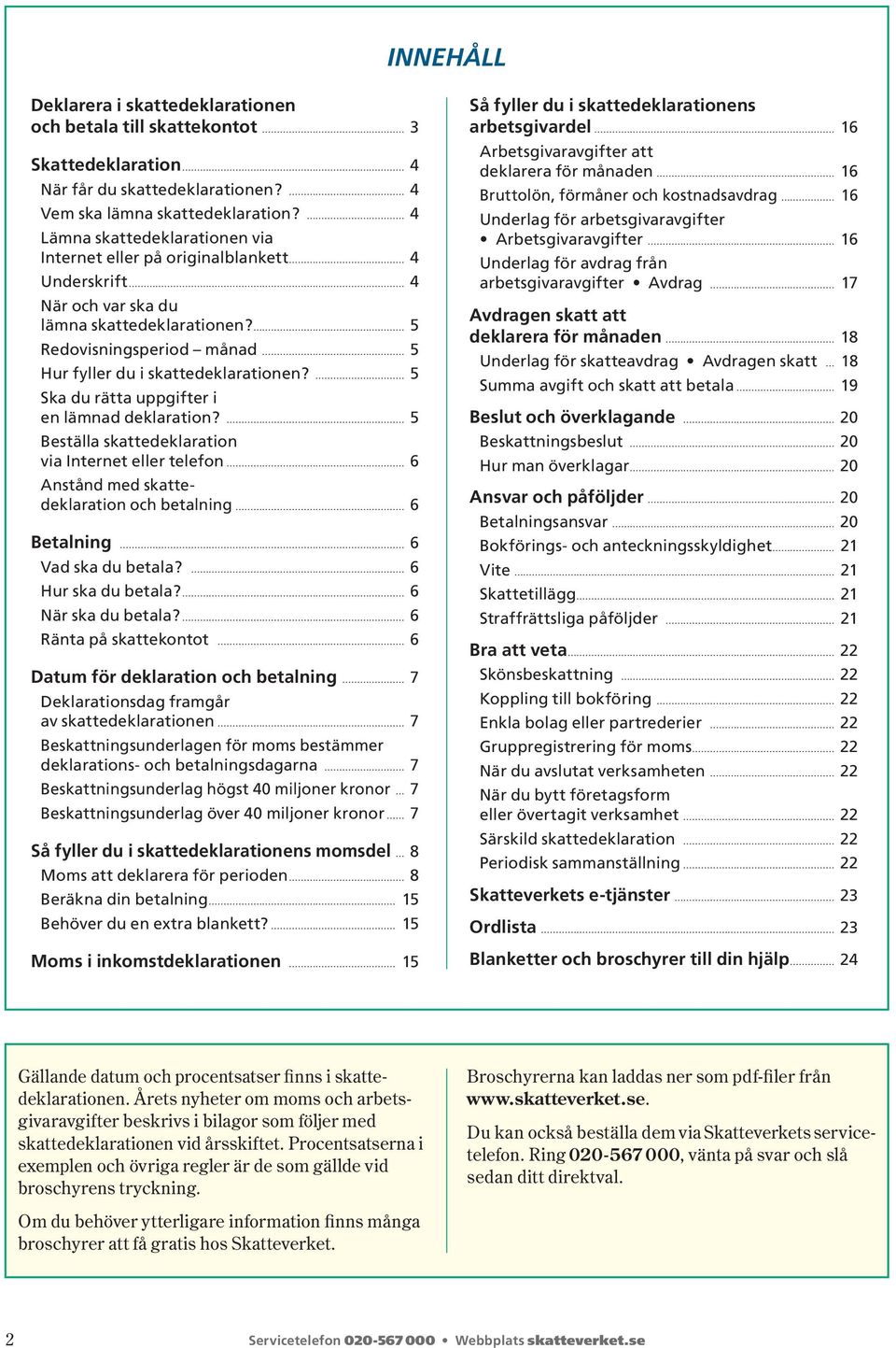 5 Ska du rätta uppgifter i en lämnad deklaration? 5 Beställa skattedeklaration via Internet eller telefon 6 Anstånd med skattedeklaration och betalning 6 Betalning 6 Vad ska du betala?