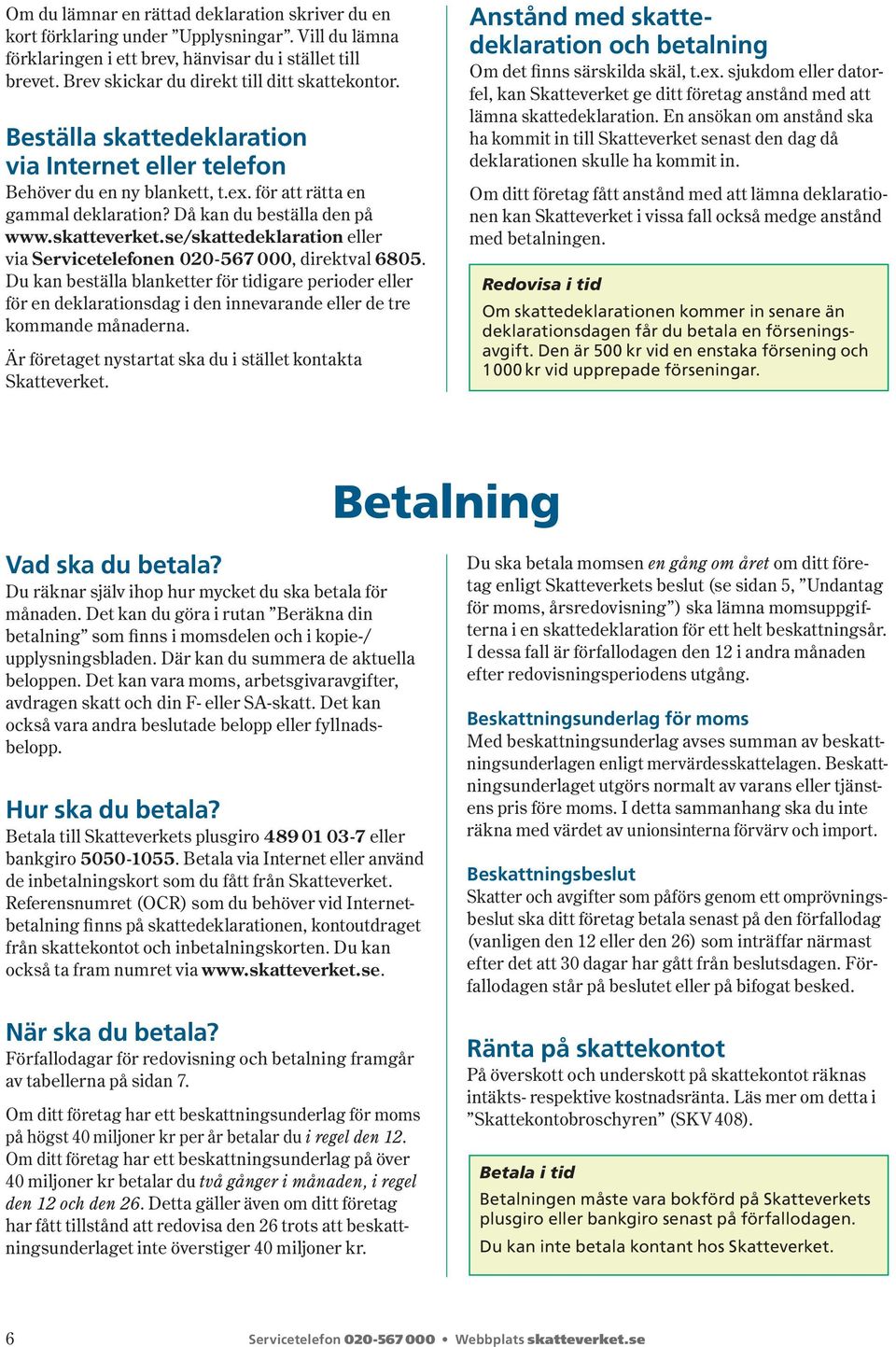 Då kan du beställa den på www.skatte verket.se/skattedeklaration eller via Ser vice tele fonen 020-567 000, direktval 6805.