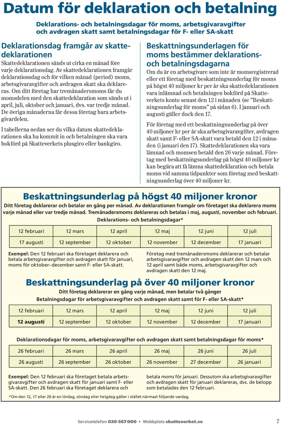 Av skattedeklarationen framgår dek la rationsdag och för vilken månad ( period ) moms, arbets givar avgifter och avdragen skatt ska deklareras.