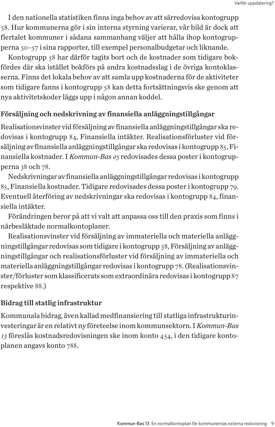 personalbudgetar och liknande. Kontogrupp 58 har därför tagits bort och de kostnader som tidigare bokfördes där ska istället bokförs på andra kostnadsslag i de övriga kontoklasserna.