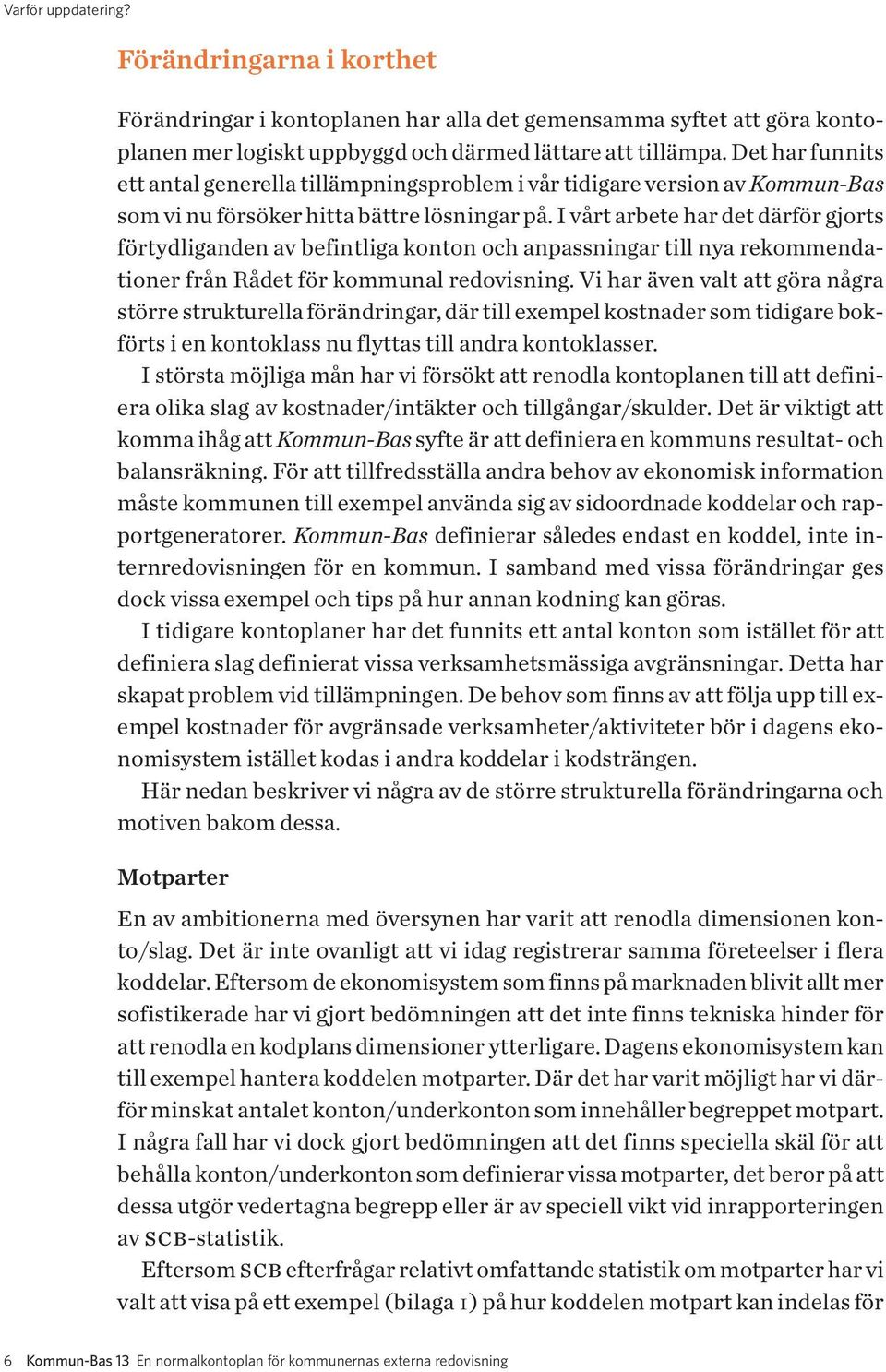 I vårt arbete har det därför gjorts förtydliganden av befintliga konton och anpassningar till nya rekommendationer från Rådet för kommunal redovisning.