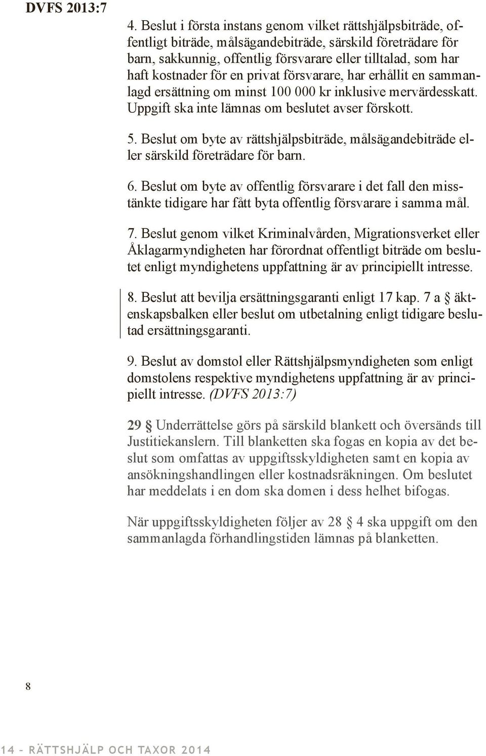 för en privat försvarare, har erhållit en sammanlagd ersättning om minst 100 000 kr inklusive mervärdesskatt. Uppgift ska inte lämnas om beslutet avser förskott. 5.