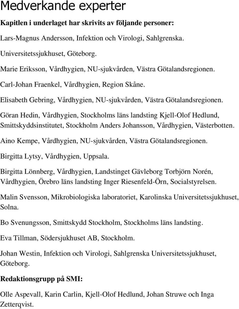 Göran Hedin, Vårdhygien, Stockholms läns landsting Kjell-Olof Hedlund, Smittskyddsinstitutet, Stockholm Anders Johansson, Vårdhygien, Västerbotten.
