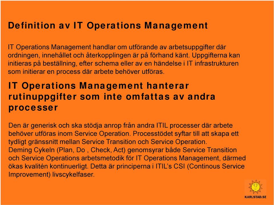 IT Operations Management hanterar rutinuppgifter som inte omfattas av andra processer Den är generisk och ska stödja anrop från andra ITIL processer där arbete behöver utföras inom Service Operation.