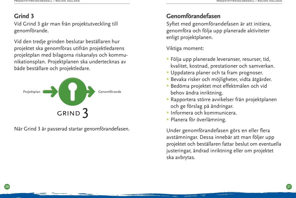 Projektplanen ska undertecknas av både beställare och projektledare. Projektplan 3 Genomförande När Grind 3 är passerad startar genomförandefasen.