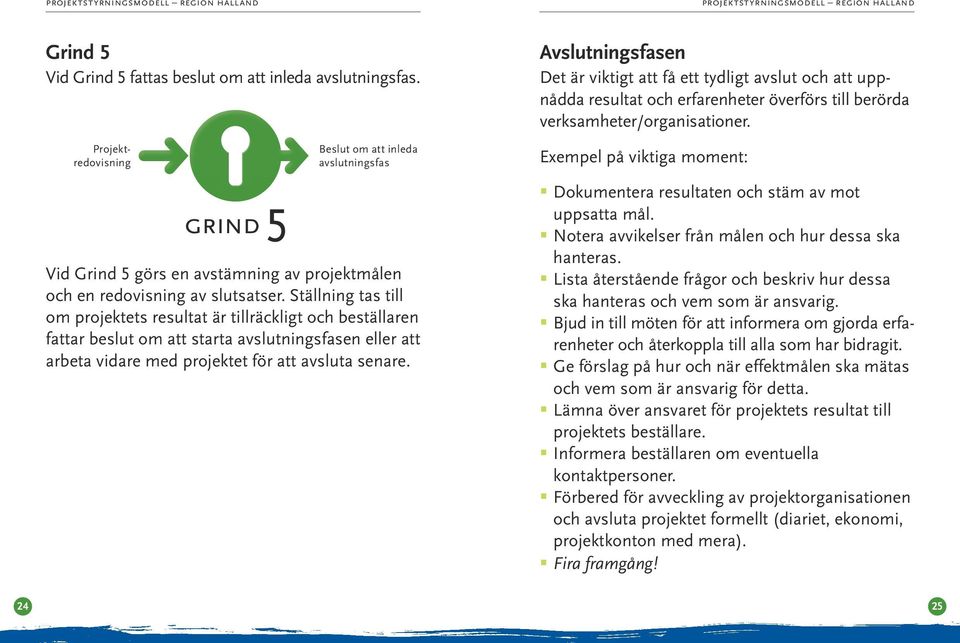 Ställning tas till om projektets resultat är tillräckligt och beställaren fattar beslut om att starta avslutningsfasen eller att arbeta vidare med projektet för att avsluta senare.