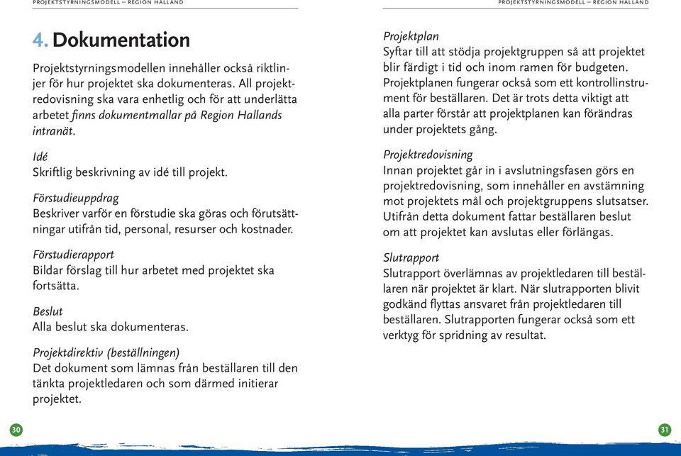 Förstudieuppdrag Beskriver varför en förstudie ska göras och förutsättningar utifrån tid, personal, resurser och kostnader.