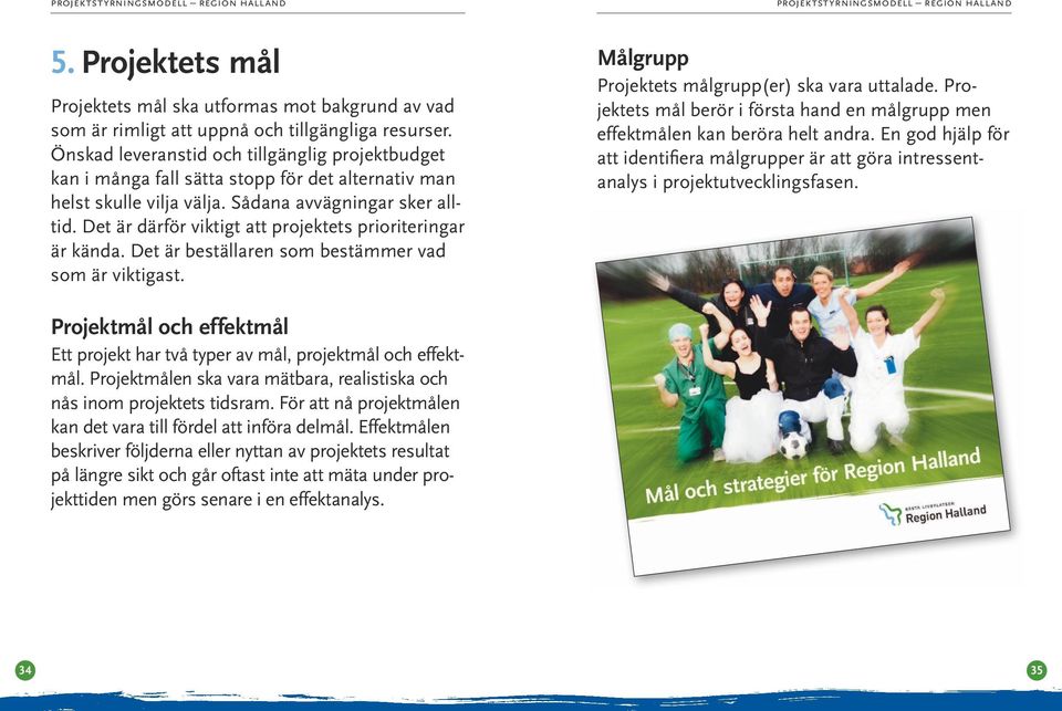 Det är därför viktigt att projektets prioriteringar är kända. Det är beställaren som bestämmer vad som är viktigast. Målgrupp Projektets målgrupp(er) ska vara uttalade.