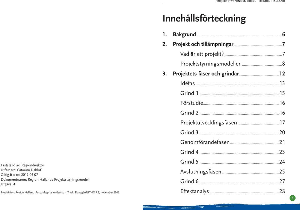 Projekt och tillämpningar...7 Vad är ett projekt?...7 Projektstyrningsmodellen...8 3. Projektets faser och ar...12 Idéfas...13 Grind 1.