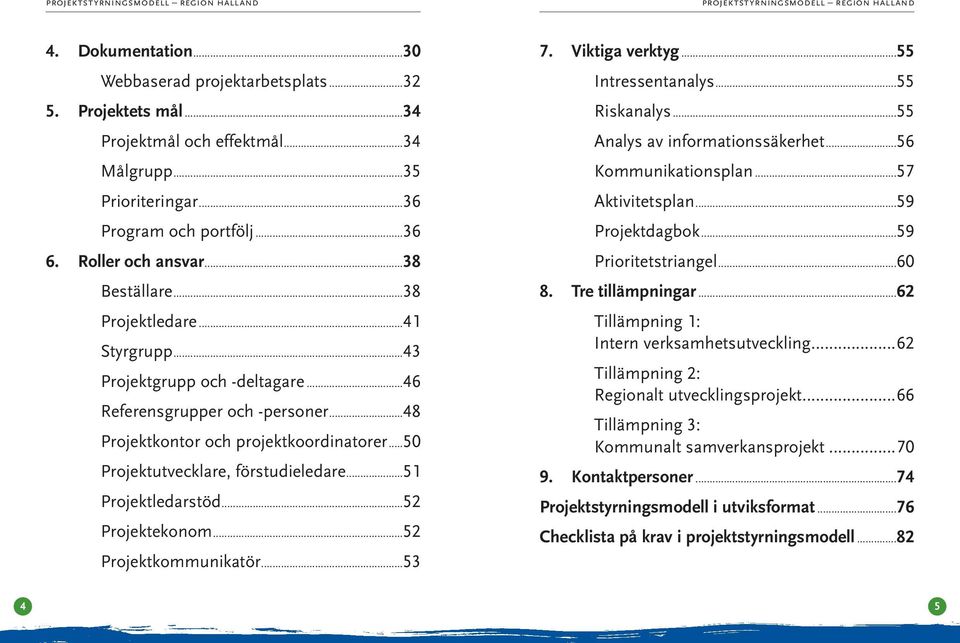 ..51 Projektledarstöd...52 Projektekonom...52 Projektkommunikatör...53 7. Viktiga verktyg...55 Intressentanalys...55 Riskanalys...55 Analys av informationssäkerhet...56 Kommunikationsplan.