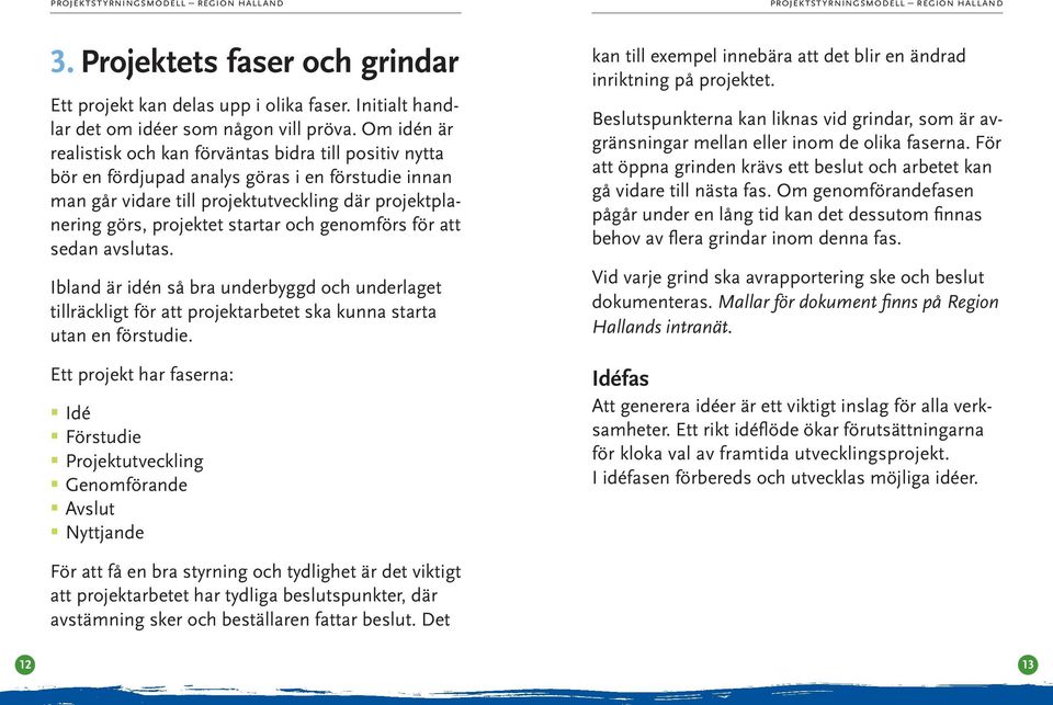 och genomförs för att sedan avslutas. Ibland är idén så bra underbyggd och underlaget tillräckligt för att projektarbetet ska kunna starta utan en förstudie.
