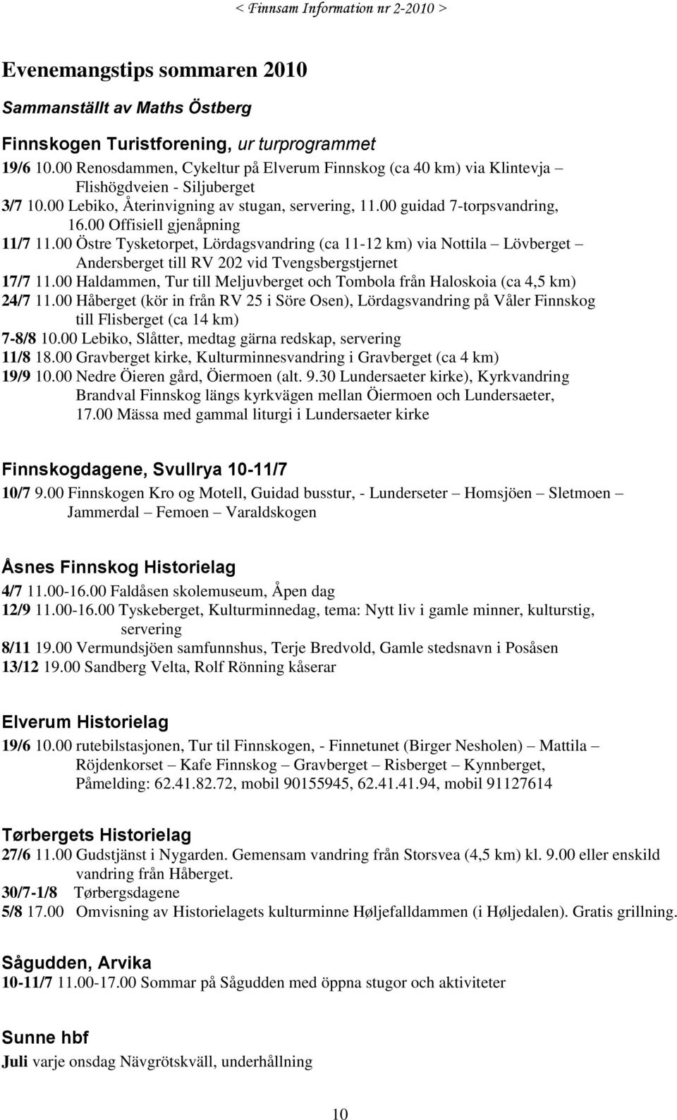 00 Offisiell gjenåpning 11/7 11.00 Östre Tysketorpet, Lördagsvandring (ca 11-12 km) via Nottila Lövberget Andersberget till RV 202 vid Tvengsbergstjernet 17/7 11.