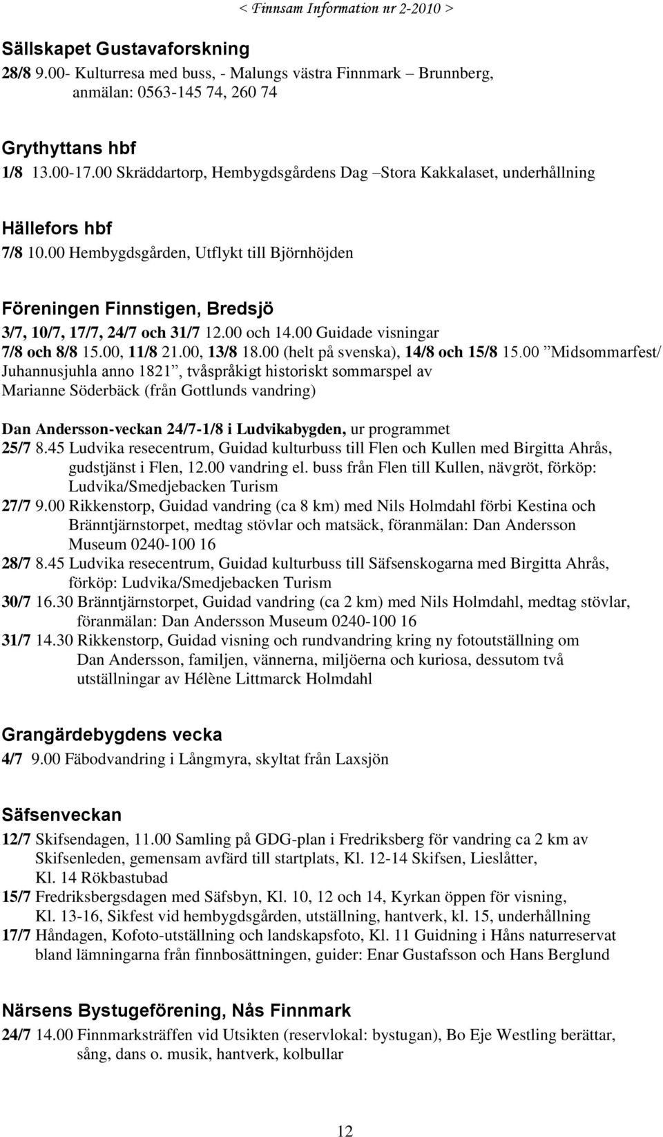 00 och 14.00 Guidade visningar 7/8 och 8/8 15.00, 11/8 21.00, 13/8 18.00 (helt på svenska), 14/8 och 15/8 15.