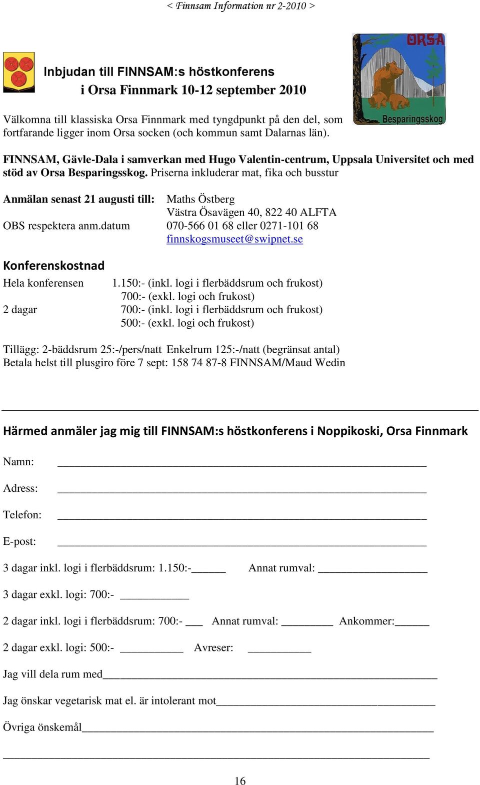 Priserna inkluderar mat, fika och busstur Anmälan senast 21 augusti till: Maths Östberg Västra Ösavägen 40, 822 40 ALFTA OBS respektera anm.