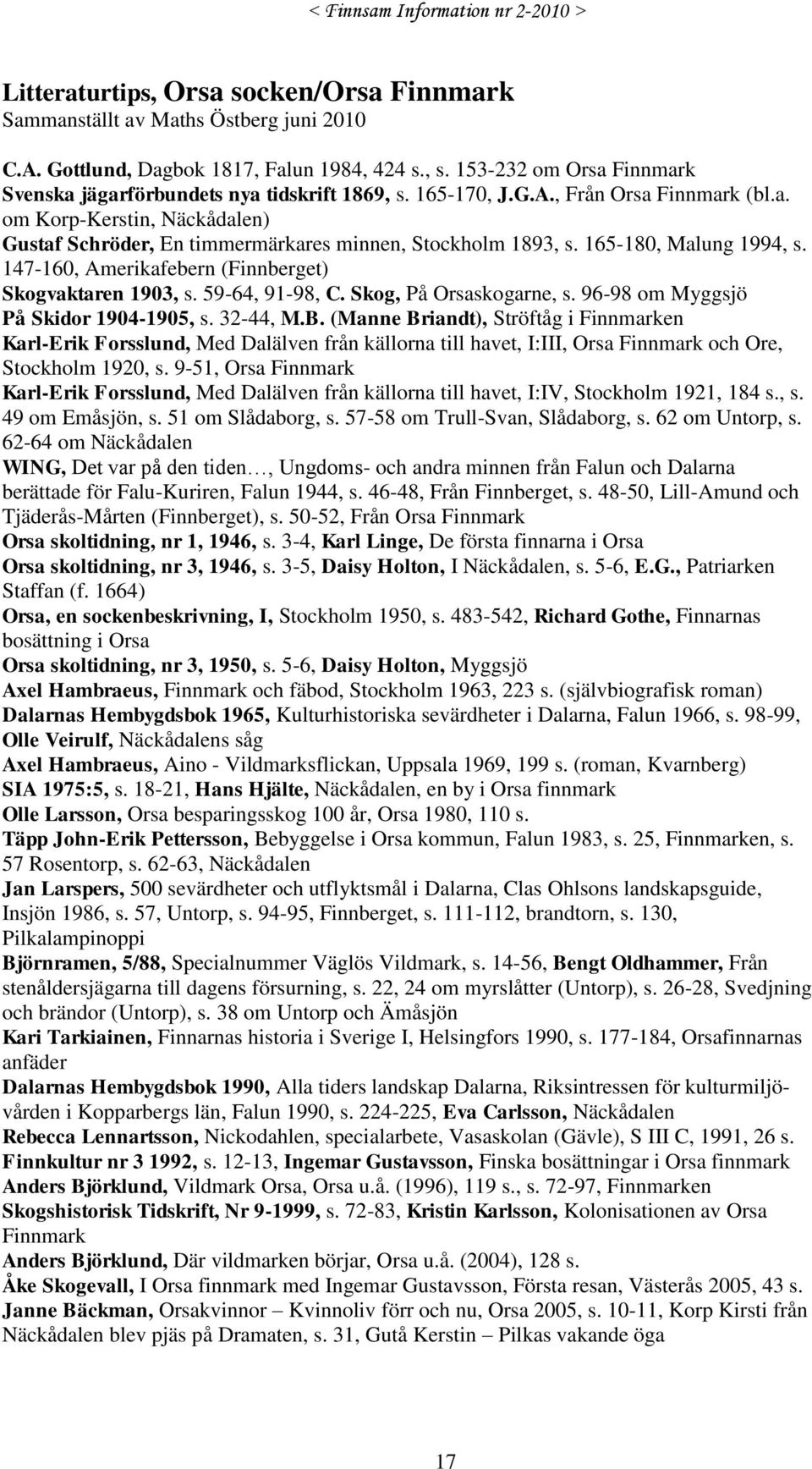 165-180, Malung 1994, s. 147-160, Amerikafebern (Finnberget) Skogvaktaren 1903, s. 59-64, 91-98, C. Skog, På Orsaskogarne, s. 96-98 om Myggsjö På Skidor 1904-1905, s. 32-44, M.B.