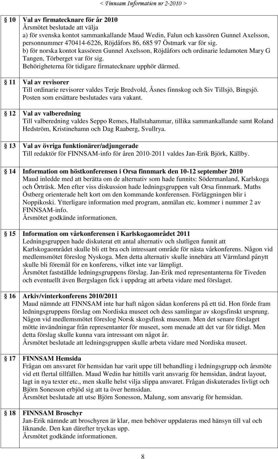 11 Val av revisorer Till ordinarie revisorer valdes Terje Bredvold, Åsnes finnskog och Siv Tillsjö, Bingsjö. Posten som ersättare beslutades vara vakant.