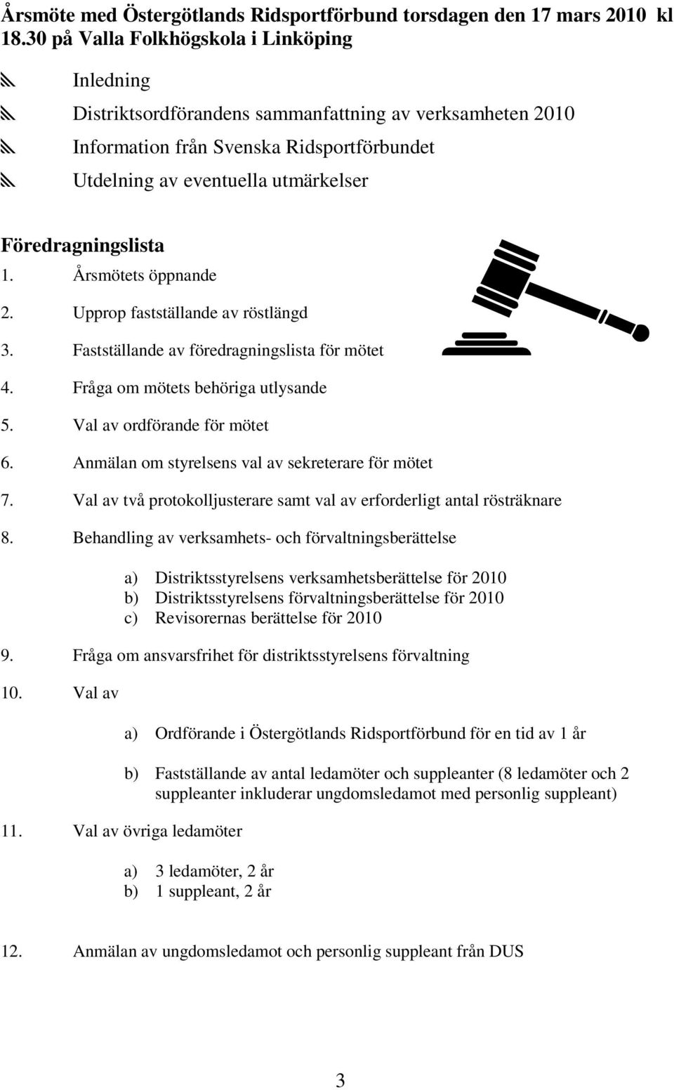 Föredragningslista 1. Årsmötets öppnande 2. Upprop fastställande av röstlängd 3. Fastställande av föredragningslista för mötet 4. Fråga om mötets behöriga utlysande 5. Val av ordförande för mötet 6.