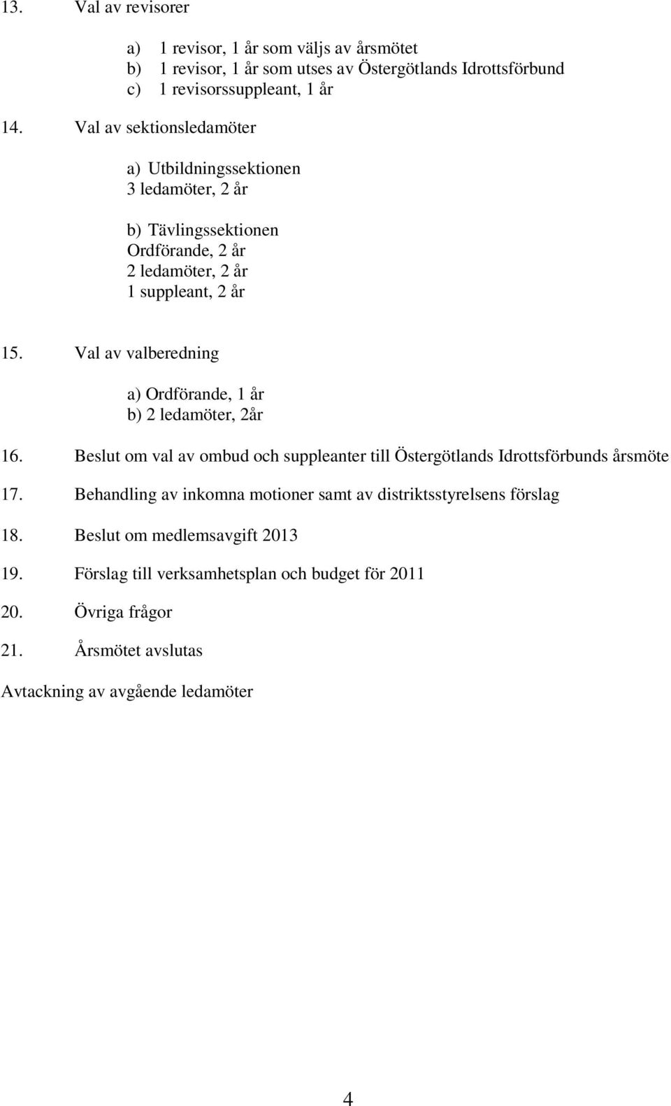 Val av valberedning a) Ordförande, 1 år b) 2 ledamöter, 2år 16. Beslut om val av ombud och suppleanter till Östergötlands Idrottsförbunds årsmöte 17.
