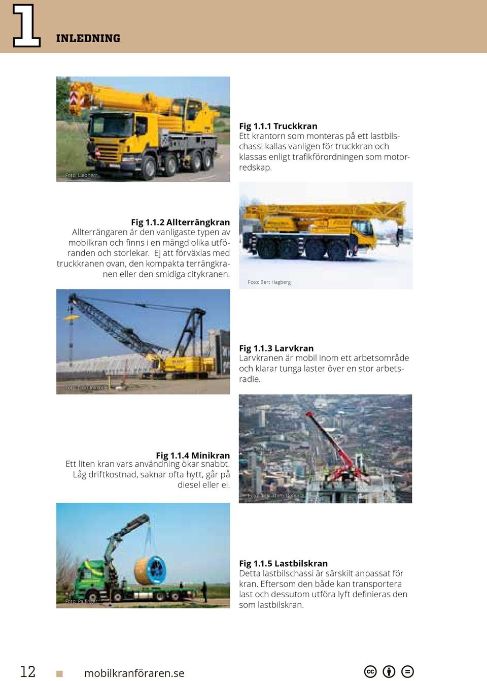 1.3 Larvkran Larvkranen är mobil inom ett arbetsområde och klarar tunga laster över en stor arbetsradie. Fig 1.1.4 Minikran Ett liten kran vars användning ökar snabbt.