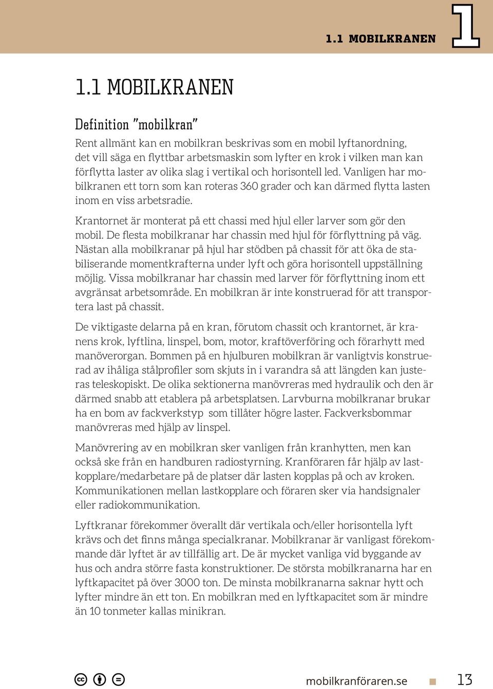 olika slag i vertikal och horisontell led. Vanligen har mobilkranen ett torn som kan roteras 360 grader och kan därmed flytta lasten inom en viss arbetsradie.