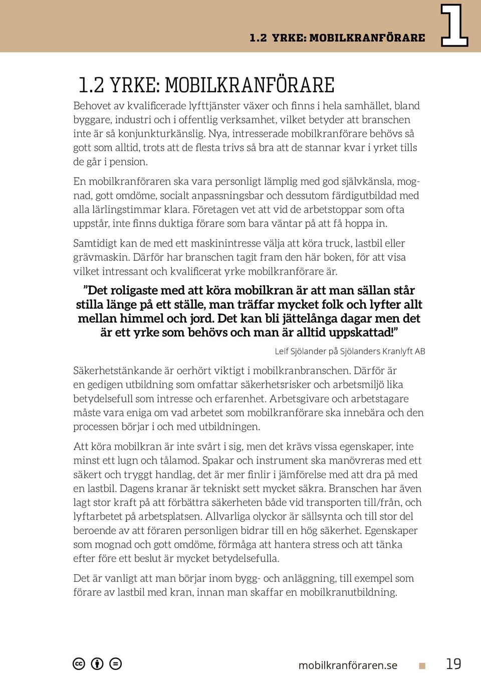 konjunkturkänslig. Nya, intresserade mobilkranförare behövs så gott som alltid, trots att de flesta trivs så bra att de stannar kvar i yrket tills de går i pension.