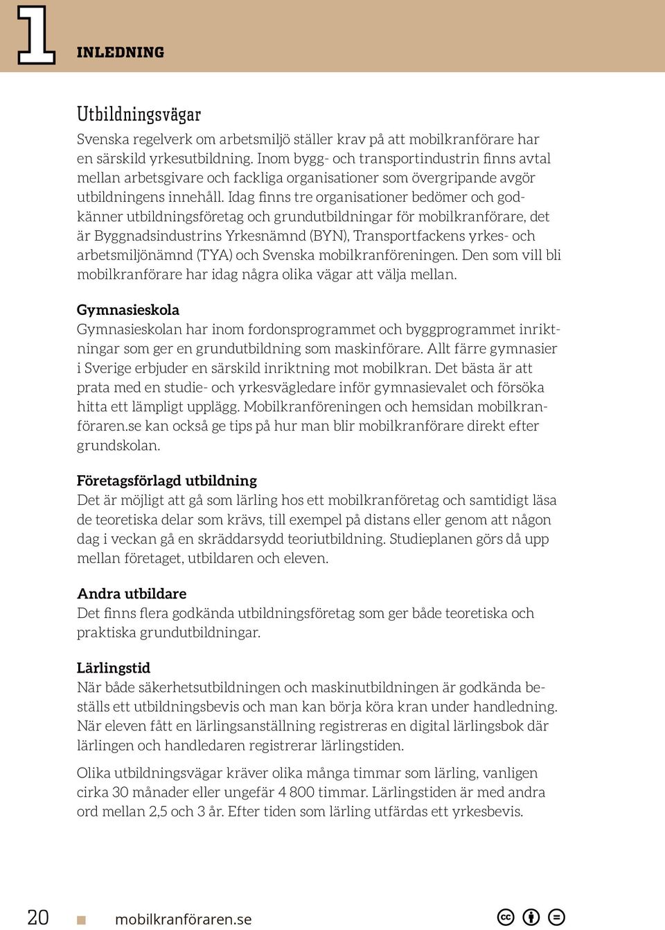 Idag finns tre organisationer bedömer och godkänner utbildningsföretag och grundutbildningar för mobilkranförare, det är Byggnadsindustrins Yrkesnämnd (BYN), Transportfackens yrkes- och