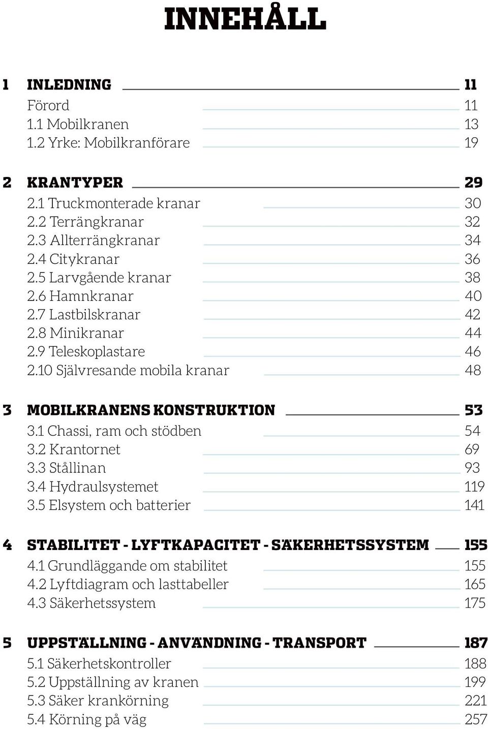 1 Chassi, ram och stödben 54 3.2 Krantornet 69 3.3 Stållinan 93 3.4 Hydraulsystemet 119 3.5 Elsystem och batterier 141 4 STABILITET - LYFTKAPACITET - SÄkerhetsSYSTEM 155 4.
