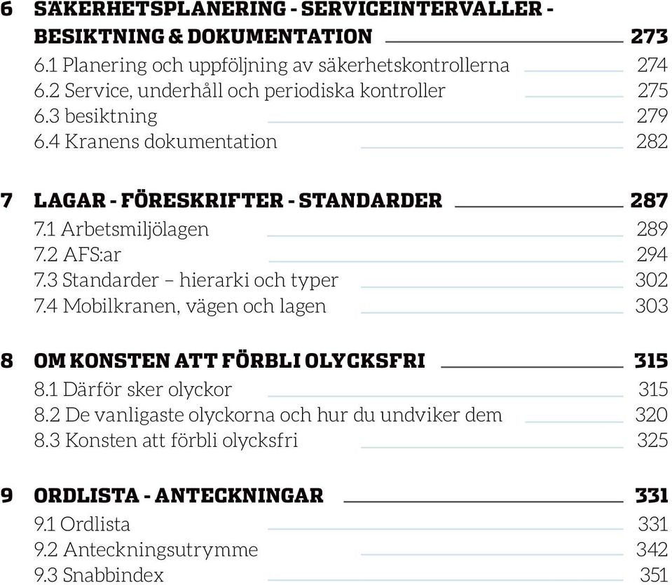 1 Arbetsmiljölagen 289 7.2 AFS:ar 294 7.3 Standarder hierarki och typer 302 7.4 Mobilkranen, vägen och lagen 303 8 Om Konsten att FÖRBLI olycksfri 315 8.