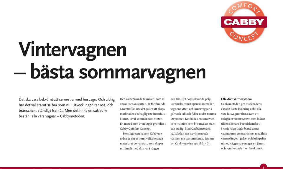 Den välbeprövade tekniken, som vi använt sedan starten, är fortfarande oöverträffad när det gäller att skapa marknadens behagligaste inomhusklimat, såväl sommar som vinter. och tak.