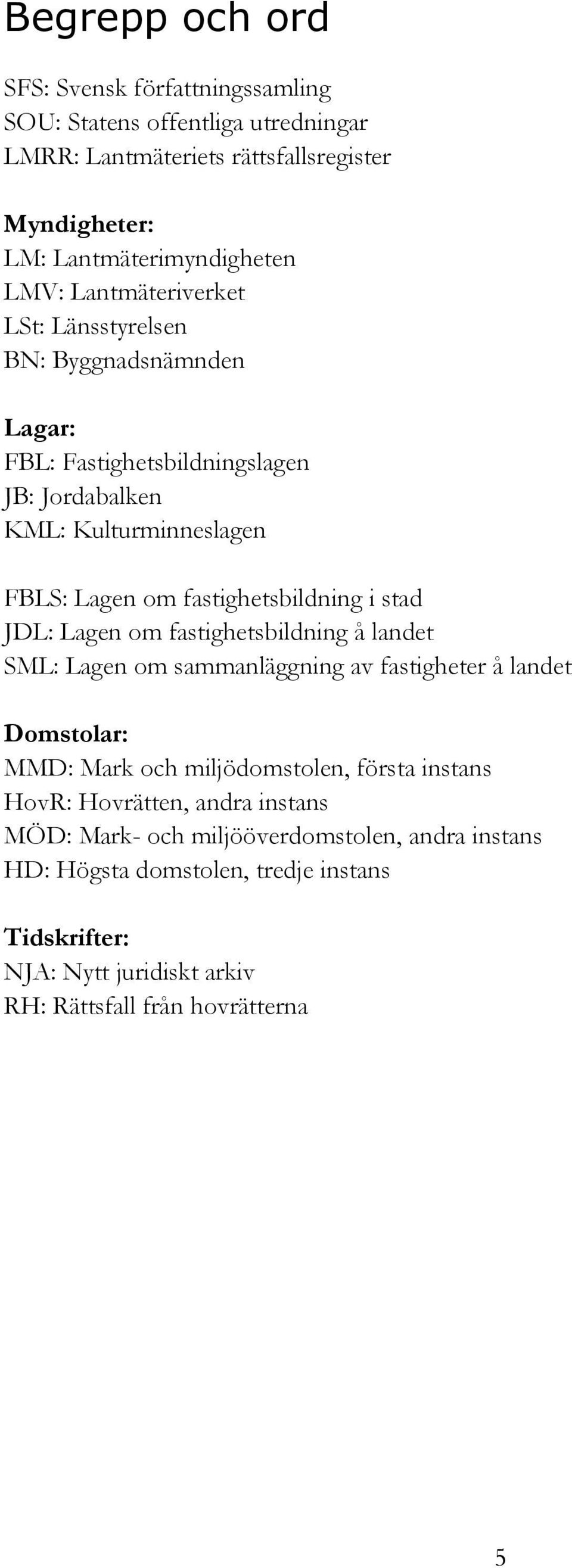 stad JDL: Lagen om fastighetsbildning å landet SML: Lagen om sammanläggning av fastigheter å landet Domstolar: MMD: Mark och miljödomstolen, första instans HovR: