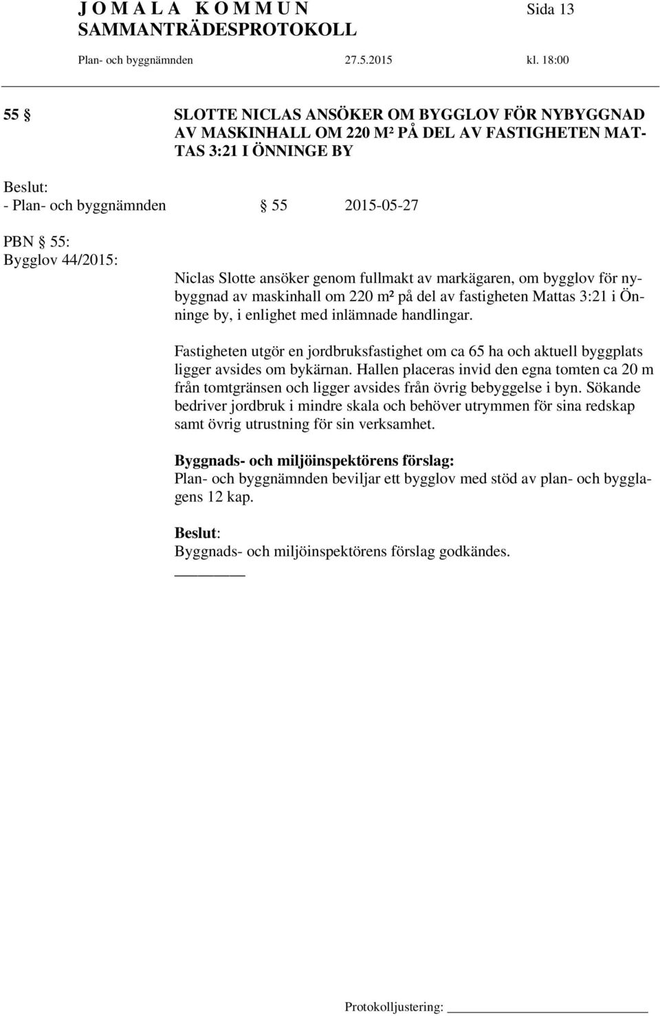 handlingar. Fastigheten utgör en jordbruksfastighet om ca 65 ha och aktuell byggplats ligger avsides om bykärnan.