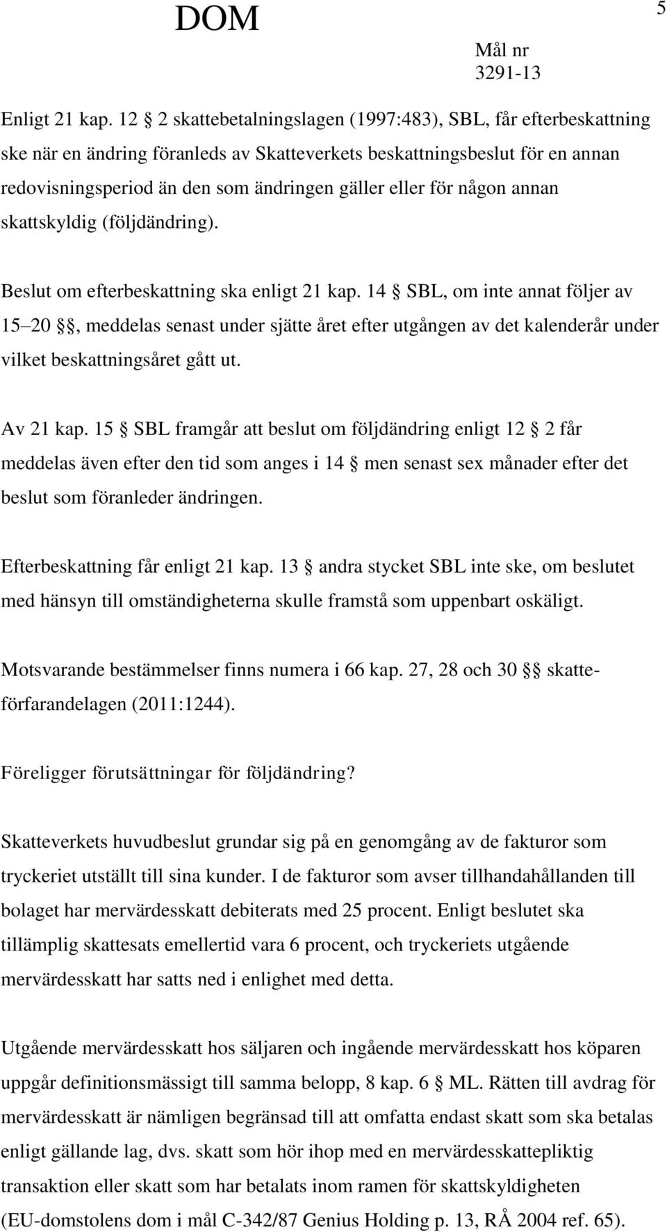 någon annan skattskyldig (följdändring). Beslut om efterbeskattning ska enligt 21 kap.