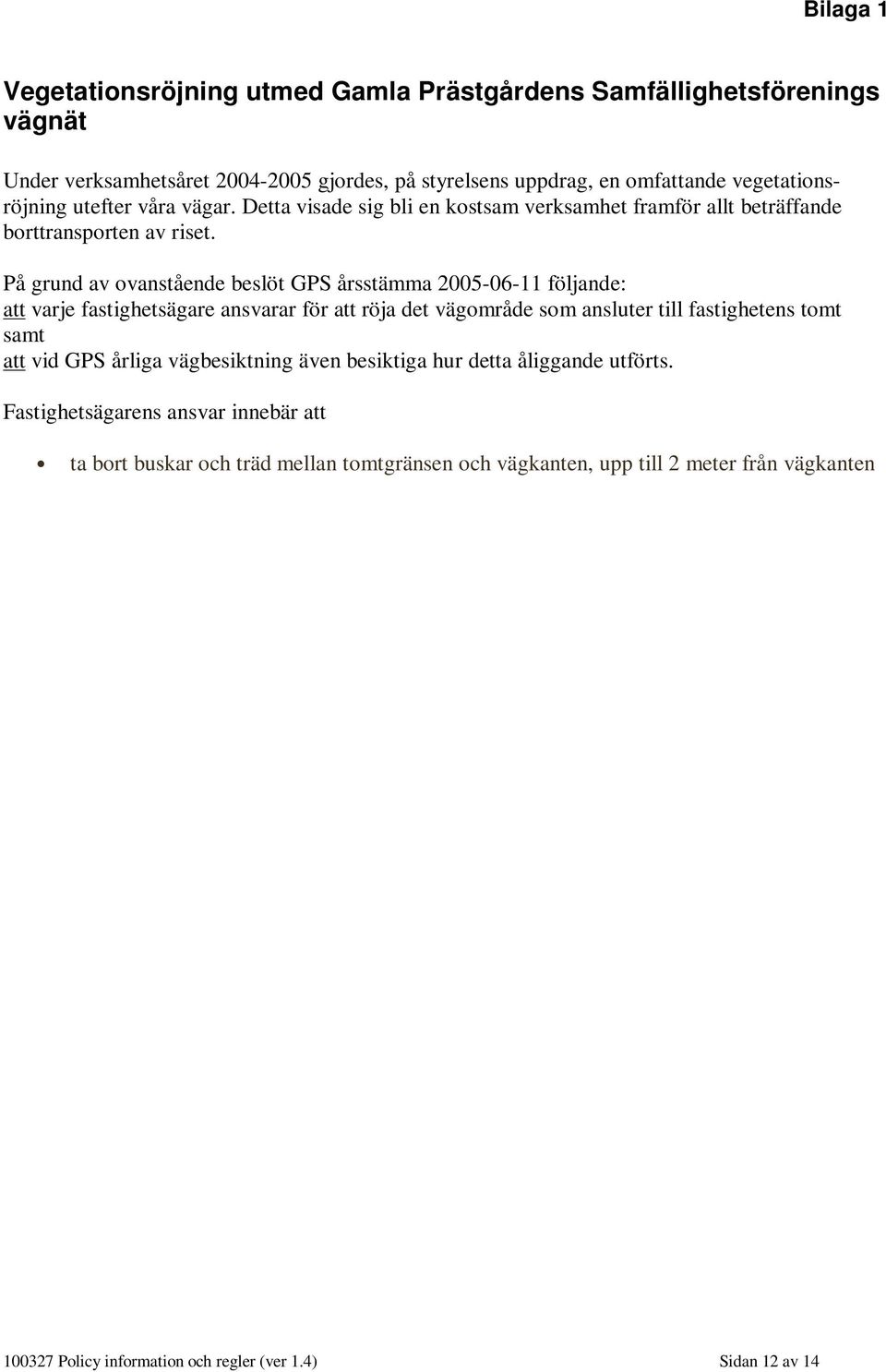 På grund av ovanstående beslöt GPS årsstämma 2005-06-11 följande: att varje fastighetsägare ansvarar för att röja det vägområde som ansluter till fastighetens tomt samt att vid GPS årliga