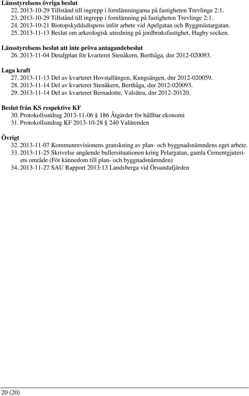 Länsstyrelsens beslut att inte pröva antagandebeslut 26. 2013-11-04 Detaljplan för kvarteret Stenåkern, Berthåga, dnr 2012-020093. Laga kraft 27.