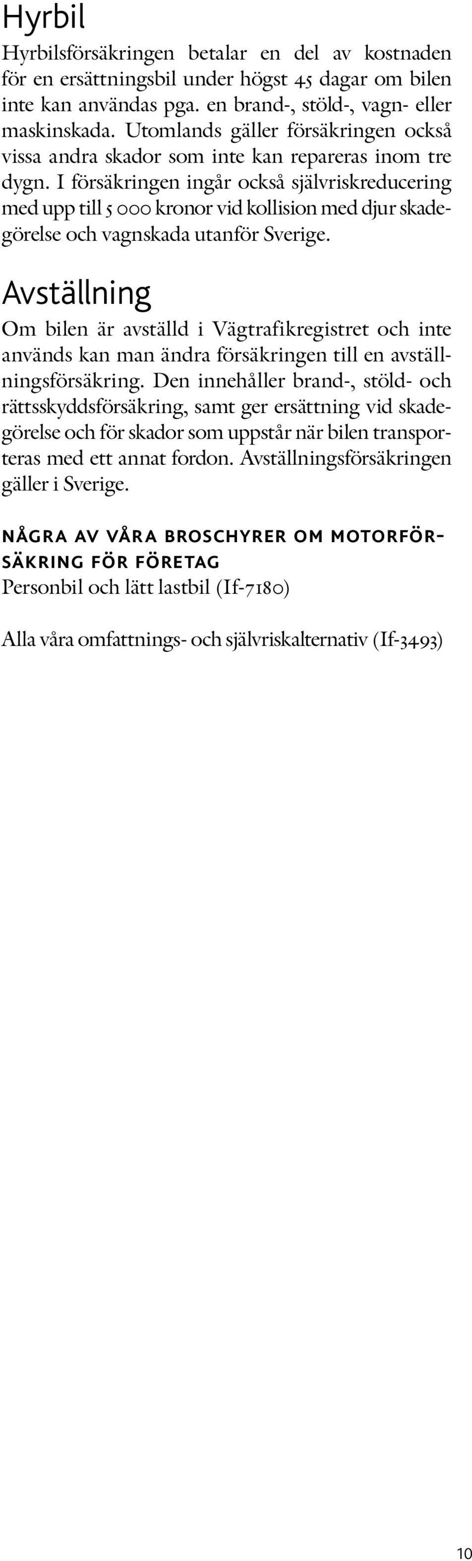 I försäkringen ingår också självriskreducering med upp till 5 000 kronor vid kollision med djur skadegörelse och vagnskada utanför Sverige.