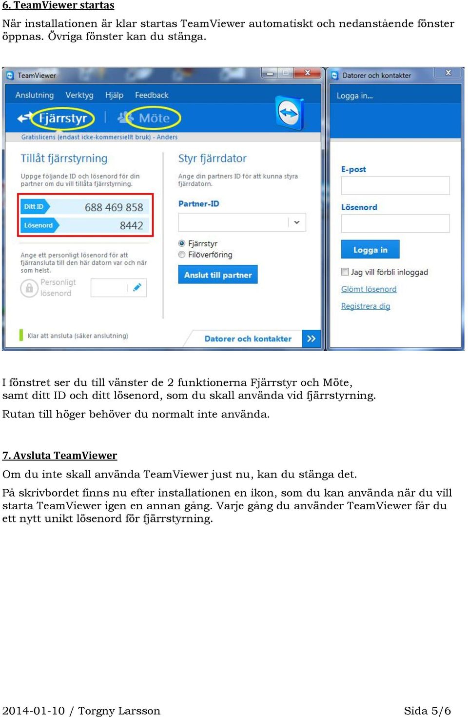 Rutan till höger behöver du normalt inte använda. 7. Avsluta TeamViewer Om du inte skall använda TeamViewer just nu, kan du stänga det.