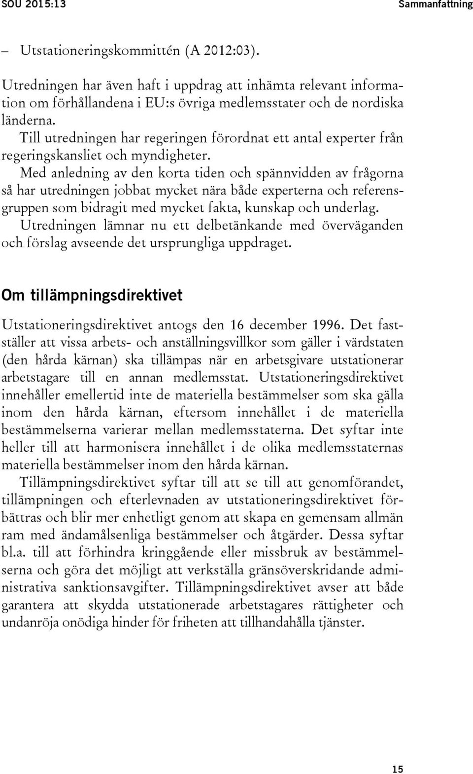 Till utredningen har regeringen förordnat ett antal experter från regeringskansliet och myndigheter.